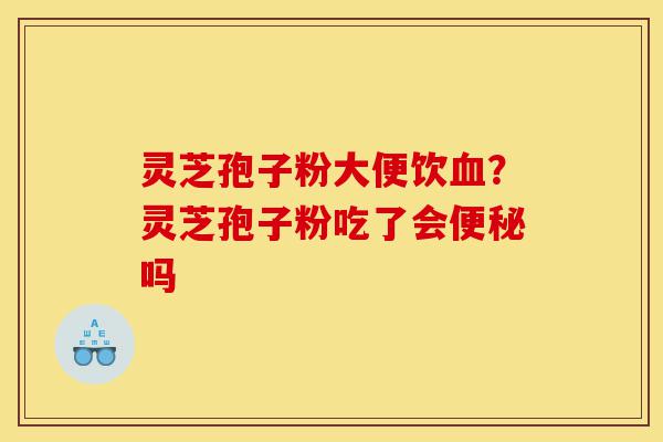 灵芝孢子粉大便饮血?灵芝孢子粉吃了会便秘吗-第1张图片-灵芝之家 灵芝孢子粉大便饮血?灵芝孢子粉吃了会便秘吗-第1张图片-灵芝之家