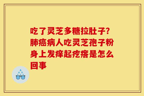 吃了灵芝多糖拉肚子?肺癌病人吃灵芝孢子粉身上发痒起疙瘩是怎么回事-第1张图片-灵芝之家 吃了灵芝多糖拉肚子?肺癌病人吃灵芝孢子粉身上发痒起疙瘩是怎么回事-第1张图片-灵芝之家