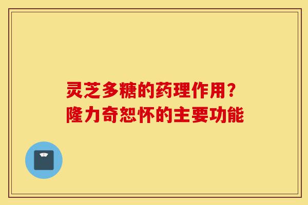 灵芝多糖的药理作用?隆力奇恕怀的主要功能-第1张图片-灵芝之家 灵芝多糖的药理作用?隆力奇恕怀的主要功能-第1张图片-灵芝之家