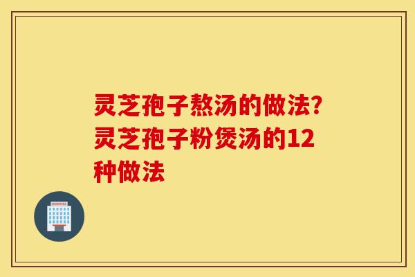 灵芝孢子熬汤的做法？灵芝孢子粉煲汤的12种做法-第1张图片-灵芝之家