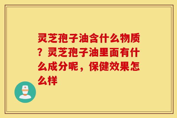 灵芝孢子油含什么物质?灵芝孢子油里面有什么成分呢,保健效果怎么样-第1张图片-灵芝之家 灵芝孢子油含什么物质?灵芝孢子油里面有什么成分呢,保健效果怎么样-第1张图片-灵芝之家
