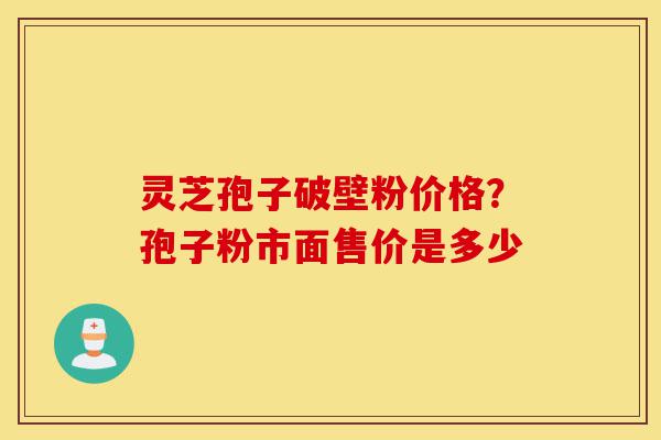 灵芝孢子破壁粉价格?孢子粉市面售价是多少-第1张图片-灵芝之家 灵芝孢子破壁粉价格?孢子粉市面售价是多少-第1张图片-灵芝之家