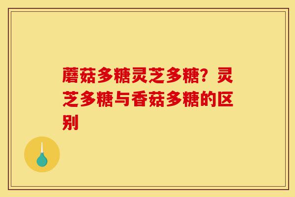 蘑菇多糖灵芝多糖?灵芝多糖与香菇多糖的区别-第1张图片-灵芝之家 蘑菇多糖灵芝多糖?灵芝多糖与香菇多糖的区别-第1张图片-灵芝之家