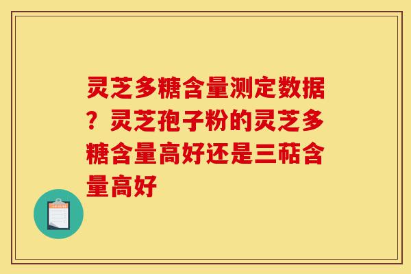 灵芝多糖含量测定数据?灵芝孢子粉的灵芝多糖含量高好还是三萜含量高好-第1张图片-灵芝之家 灵芝多糖含量测定数据?灵芝孢子粉的灵芝多糖含量高好还是三萜含量高好-第1张图片-灵芝之家