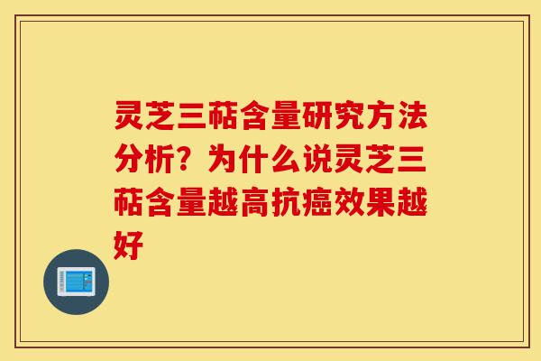 灵芝三萜含量研究方法分析？为什么说灵芝三萜含量越高抗癌效果越好-第1张图片-灵芝之家
