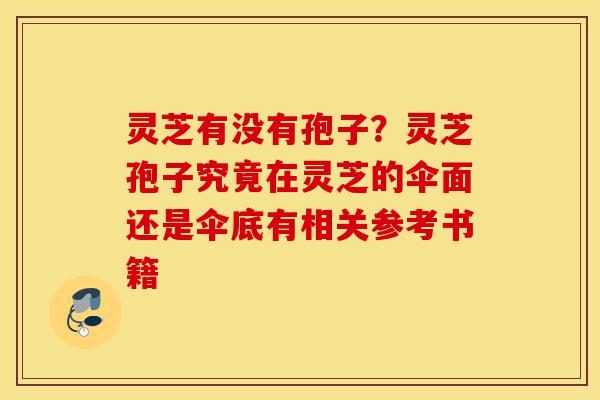 灵芝有没有孢子?灵芝孢子究竟在灵芝的伞面还是伞底有相关参考书籍-第1张图片-灵芝之家 灵芝有没有孢子?灵芝孢子究竟在灵芝的伞面还是伞底有相关参考书籍-第1张图片-灵芝之家