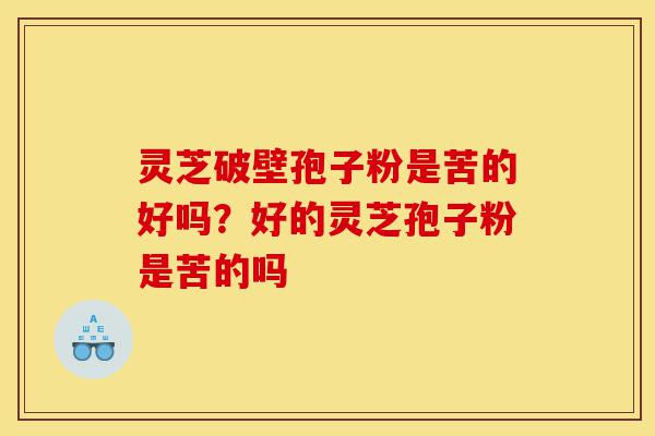 灵芝破壁孢子粉是苦的好吗?好的灵芝孢子粉是苦的吗-第1张图片-灵芝之家 灵芝破壁孢子粉是苦的好吗?好的灵芝孢子粉是苦的吗-第1张图片-灵芝之家