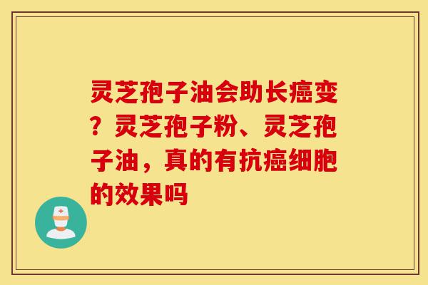 灵芝孢子油会助长癌变?灵芝孢子粉、灵芝孢子油,真的有抗癌细胞的效果吗-第1张图片-灵芝之家 灵芝孢子油会助长癌变?灵芝孢子粉、灵芝孢子油,真的有抗癌细胞的效果吗-第1张图片-灵芝之家