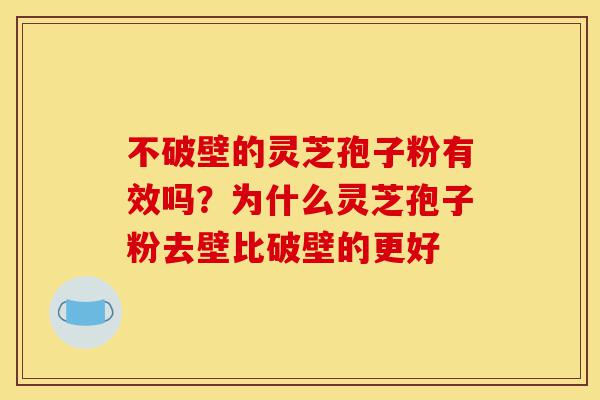 不破壁的灵芝孢子粉有效吗?为什么灵芝孢子粉去壁比破壁的更好-第1张图片-灵芝之家 不破壁的灵芝孢子粉有效吗?为什么灵芝孢子粉去壁比破壁的更好-第1张图片-灵芝之家
