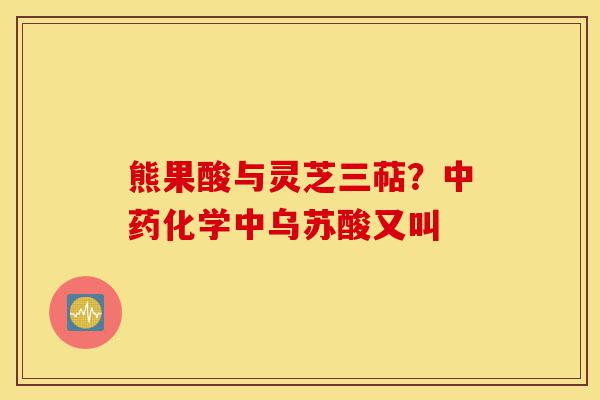 熊果酸与灵芝三萜?中药化学中乌苏酸又叫-第1张图片-灵芝之家 熊果酸与灵芝三萜?中药化学中乌苏酸又叫-第1张图片-灵芝之家
