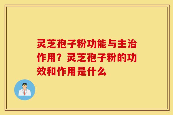 灵芝孢子粉功能与主治作用?灵芝孢子粉的功效和作用是什么-第1张图片-灵芝之家 灵芝孢子粉功能与主治作用?灵芝孢子粉的功效和作用是什么-第1张图片-灵芝之家