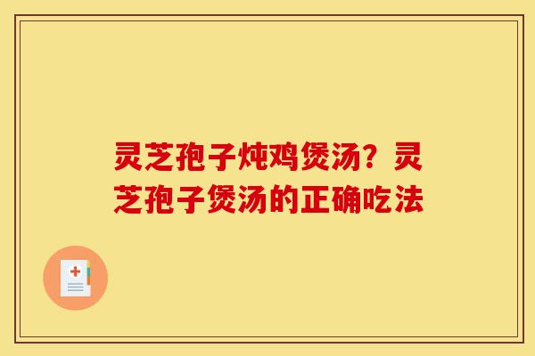 灵芝孢子炖鸡煲汤?灵芝孢子煲汤的正确吃法-第1张图片-灵芝之家 灵芝孢子炖鸡煲汤?灵芝孢子煲汤的正确吃法-第1张图片-灵芝之家