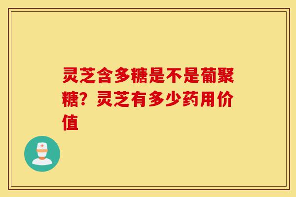 灵芝含多糖是不是葡聚糖?灵芝有多少药用价值-第1张图片-灵芝之家 灵芝含多糖是不是葡聚糖?灵芝有多少药用价值-第1张图片-灵芝之家