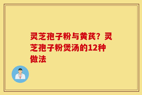 灵芝孢子粉与黄芪?灵芝孢子粉煲汤的12种做法-第1张图片-灵芝之家 灵芝孢子粉与黄芪?灵芝孢子粉煲汤的12种做法-第1张图片-灵芝之家