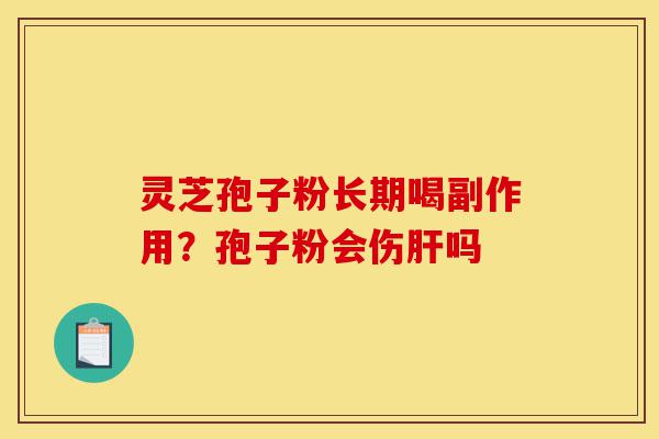 灵芝孢子粉长期喝副作用？孢子粉会伤肝吗-第1张图片-灵芝之家