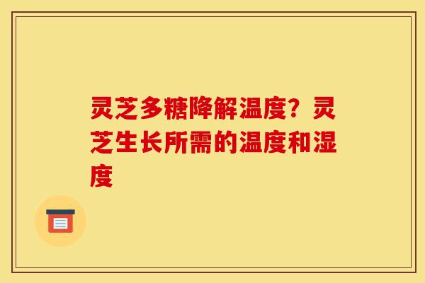 灵芝多糖降解温度?灵芝生长所需的温度和湿度-第1张图片-灵芝之家 灵芝多糖降解温度?灵芝生长所需的温度和湿度-第1张图片-灵芝之家