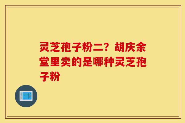 灵芝孢子粉二?胡庆余堂里卖的是哪种灵芝孢子粉-第1张图片-灵芝之家 灵芝孢子粉二?胡庆余堂里卖的是哪种灵芝孢子粉-第1张图片-灵芝之家