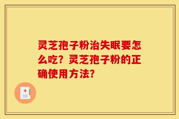 灵芝孢子粉治失眠要怎么吃?灵芝孢子粉的正确使用方法?-第1张图片-灵芝之家 灵芝孢子粉治失眠要怎么吃?灵芝孢子粉的正确使用方法?-第1张图片-灵芝之家