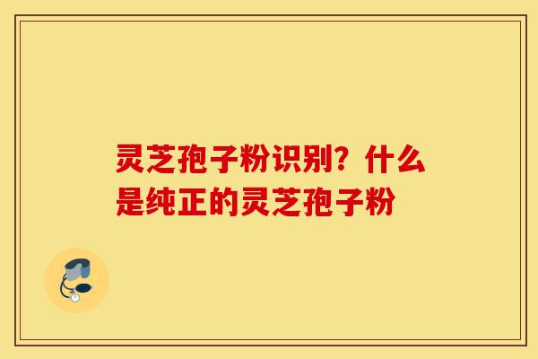 灵芝孢子粉识别?什么是纯正的灵芝孢子粉-第1张图片-灵芝之家 灵芝孢子粉识别?什么是纯正的灵芝孢子粉-第1张图片-灵芝之家