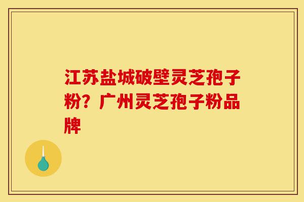 江苏盐城破壁灵芝孢子粉?广州灵芝孢子粉品牌-第1张图片-灵芝之家 江苏盐城破壁灵芝孢子粉?广州灵芝孢子粉品牌-第1张图片-灵芝之家