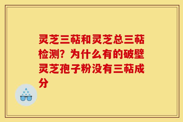 灵芝三萜和灵芝总三萜检测？为什么有的破壁灵芝孢子粉没有三萜成分-第1张图片-灵芝之家