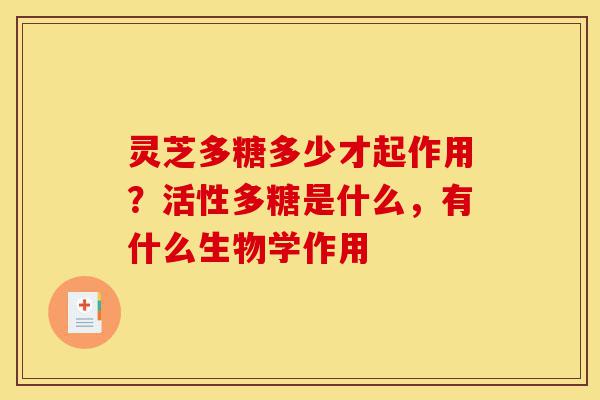 灵芝多糖多少才起作用？活性多糖是什么，有什么生物学作用-第1张图片-灵芝之家