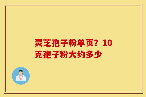 灵芝孢子粉单页?10克孢子粉大约多少-第1张图片-灵芝之家 灵芝孢子粉单页?10克孢子粉大约多少-第1张图片-灵芝之家