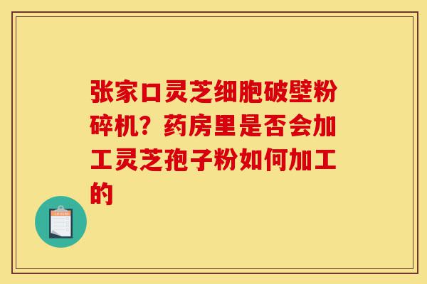 张家口灵芝细胞破壁粉碎机?药房里是否会加工灵芝孢子粉如何加工的-第1张图片-灵芝之家 张家口灵芝细胞破壁粉碎机?药房里是否会加工灵芝孢子粉如何加工的-第1张图片-灵芝之家