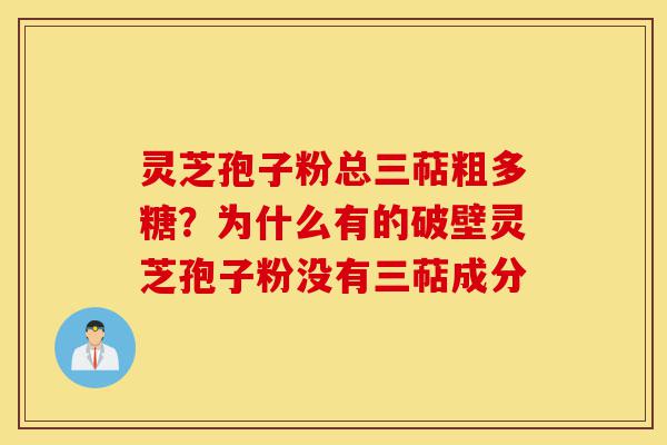 灵芝孢子粉总三萜粗多糖?为什么有的破壁灵芝孢子粉没有三萜成分-第1张图片-灵芝之家 灵芝孢子粉总三萜粗多糖?为什么有的破壁灵芝孢子粉没有三萜成分-第1张图片-灵芝之家