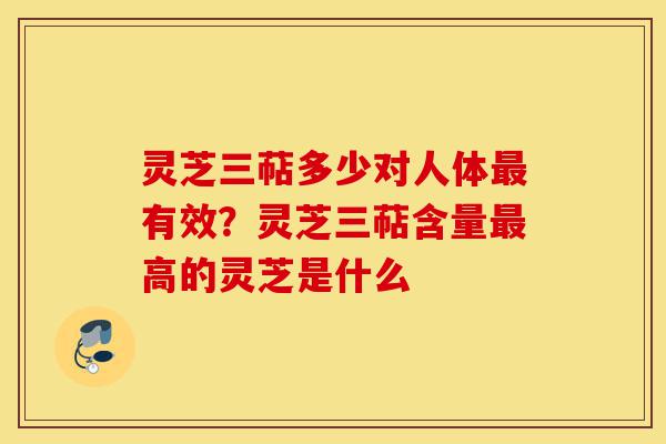 灵芝三萜多少对人体最有效?灵芝三萜含量最高的灵芝是什么-第1张图片-灵芝之家 灵芝三萜多少对人体最有效?灵芝三萜含量最高的灵芝是什么-第1张图片-灵芝之家