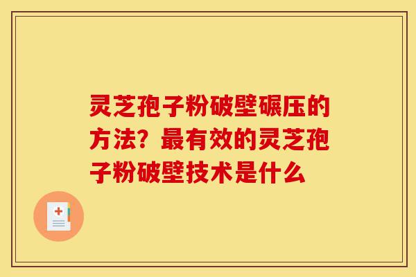 灵芝孢子粉破壁碾压的方法?最有效的灵芝孢子粉破壁技术是什么-第1张图片-灵芝之家 灵芝孢子粉破壁碾压的方法?最有效的灵芝孢子粉破壁技术是什么-第1张图片-灵芝之家