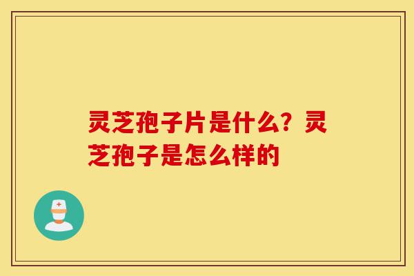 灵芝孢子片是什么?灵芝孢子是怎么样的-第1张图片-灵芝之家 灵芝孢子片是什么?灵芝孢子是怎么样的-第1张图片-灵芝之家