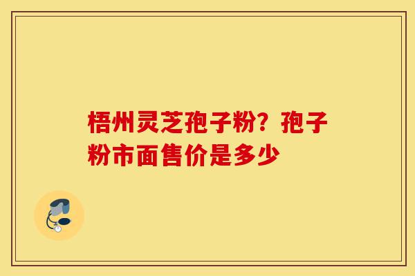 梧州灵芝孢子粉?孢子粉市面售价是多少-第1张图片-灵芝之家 梧州灵芝孢子粉?孢子粉市面售价是多少-第1张图片-灵芝之家
