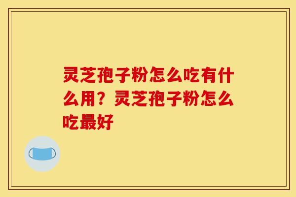 灵芝孢子粉怎么吃有什么用?灵芝孢子粉怎么吃最好-第1张图片-灵芝之家 灵芝孢子粉怎么吃有什么用?灵芝孢子粉怎么吃最好-第1张图片-灵芝之家