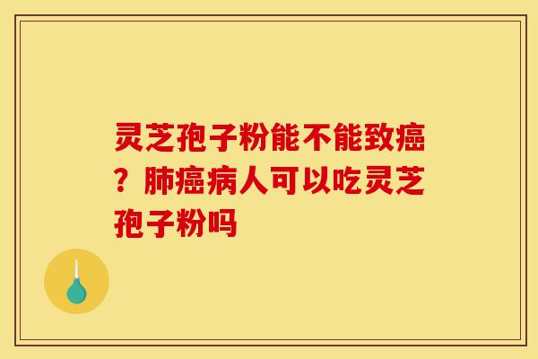 灵芝孢子粉能不能致癌?肺癌病人可以吃灵芝孢子粉吗-第1张图片-灵芝之家 灵芝孢子粉能不能致癌?肺癌病人可以吃灵芝孢子粉吗-第1张图片-灵芝之家
