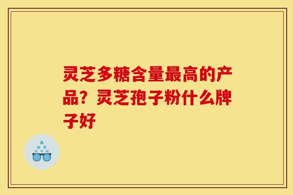 灵芝多糖含量最高的产品?灵芝孢子粉什么牌子好-第1张图片-灵芝之家 灵芝多糖含量最高的产品?灵芝孢子粉什么牌子好-第1张图片-灵芝之家