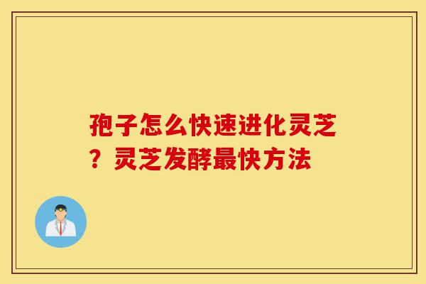 孢子怎么快速进化灵芝?灵芝发酵最快方法-第1张图片-灵芝之家 孢子怎么快速进化灵芝?灵芝发酵最快方法-第1张图片-灵芝之家