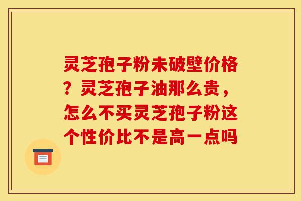 灵芝孢子粉未破壁价格?灵芝孢子油那么贵,怎么不买灵芝孢子粉这个性价比不是高一点吗-第1张图片-灵芝之家 灵芝孢子粉未破壁价格?灵芝孢子油那么贵,怎么不买灵芝孢子粉这个性价比不是高一点吗-第1张图片-灵芝之家
