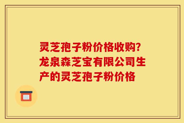灵芝孢子粉价格收购?龙泉森芝宝有限公司生产的灵芝孢子粉价格-第1张图片-灵芝之家 灵芝孢子粉价格收购?龙泉森芝宝有限公司生产的灵芝孢子粉价格-第1张图片-灵芝之家