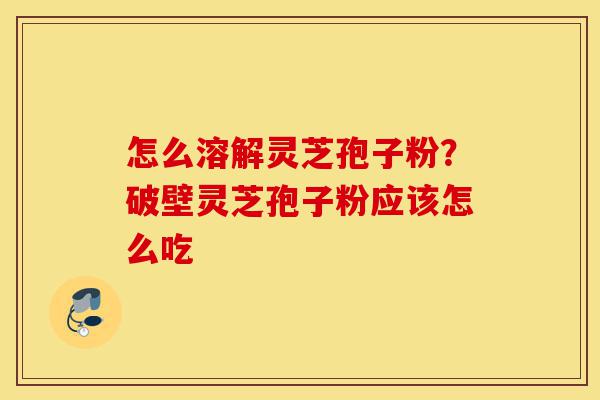 怎么溶解灵芝孢子粉?破壁灵芝孢子粉应该怎么吃-第1张图片-灵芝之家 怎么溶解灵芝孢子粉?破壁灵芝孢子粉应该怎么吃-第1张图片-灵芝之家