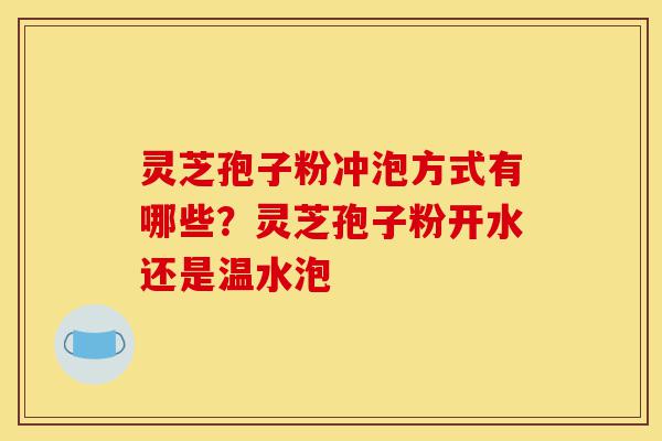 灵芝孢子粉冲泡方式有哪些?灵芝孢子粉开水还是温水泡-第1张图片-灵芝之家 灵芝孢子粉冲泡方式有哪些?灵芝孢子粉开水还是温水泡-第1张图片-灵芝之家