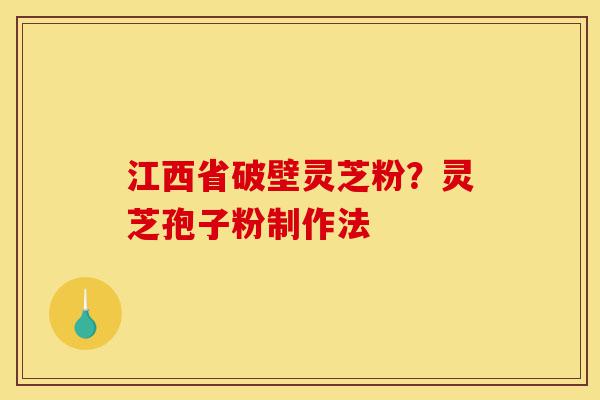 江西省破壁灵芝粉?灵芝孢子粉制作法-第1张图片-灵芝之家 江西省破壁灵芝粉?灵芝孢子粉制作法-第1张图片-灵芝之家