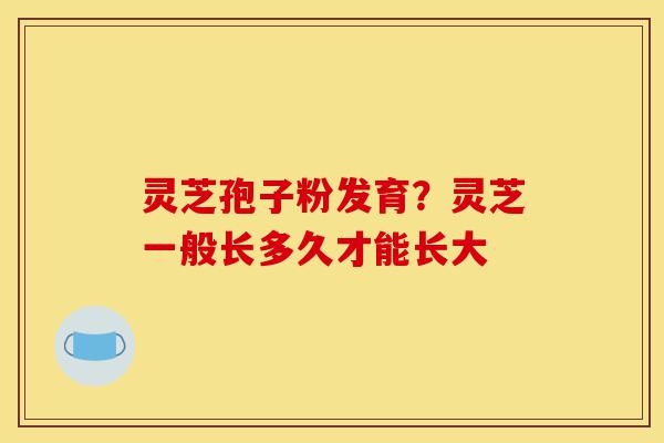 灵芝孢子粉发育?灵芝一般长多久才能长大-第1张图片-灵芝之家 灵芝孢子粉发育?灵芝一般长多久才能长大-第1张图片-灵芝之家