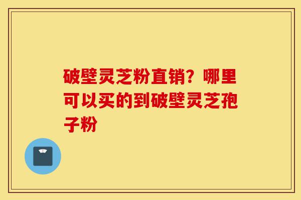 破壁灵芝粉直销?哪里可以买的到破壁灵芝孢子粉-第1张图片-灵芝之家 破壁灵芝粉直销?哪里可以买的到破壁灵芝孢子粉-第1张图片-灵芝之家