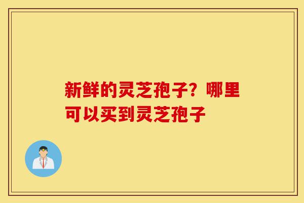 新鲜的灵芝孢子?哪里可以买到灵芝孢子-第1张图片-灵芝之家 新鲜的灵芝孢子?哪里可以买到灵芝孢子-第1张图片-灵芝之家
