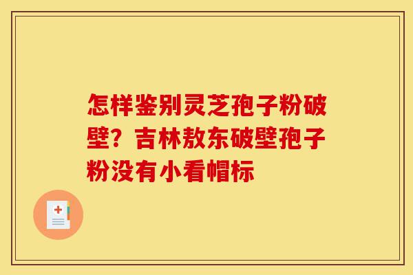 怎样鉴别灵芝孢子粉破壁?吉林敖东破壁孢子粉没有小看帽标-第1张图片-灵芝之家 怎样鉴别灵芝孢子粉破壁?吉林敖东破壁孢子粉没有小看帽标-第1张图片-灵芝之家