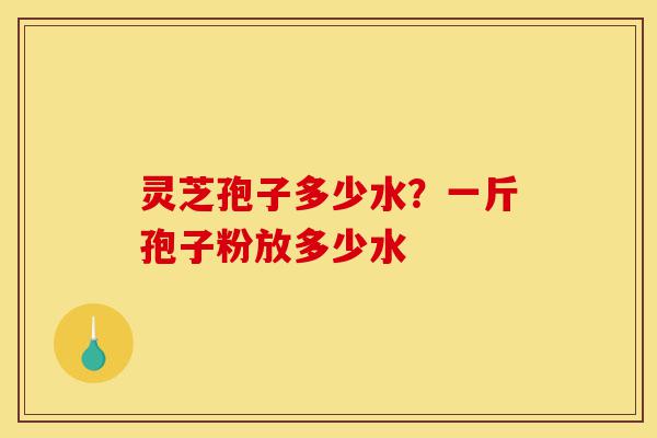 灵芝孢子多少水?一斤孢子粉放多少水-第1张图片-灵芝之家 灵芝孢子多少水?一斤孢子粉放多少水-第1张图片-灵芝之家