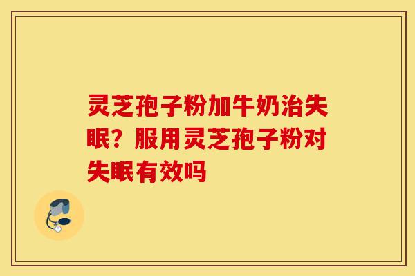 灵芝孢子粉加牛奶治失眠?服用灵芝孢子粉对失眠有效吗-第1张图片-灵芝之家 灵芝孢子粉加牛奶治失眠?服用灵芝孢子粉对失眠有效吗-第1张图片-灵芝之家