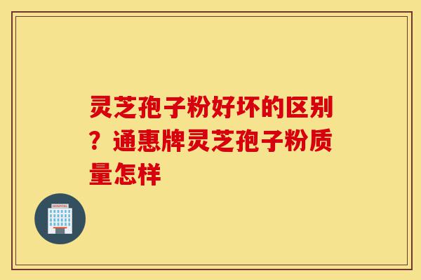 灵芝孢子粉好坏的区别?通惠牌灵芝孢子粉质量怎样-第1张图片-灵芝之家 灵芝孢子粉好坏的区别?通惠牌灵芝孢子粉质量怎样-第1张图片-灵芝之家