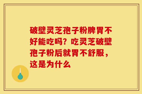 破壁灵芝孢子粉脾胃不好能吃吗?吃灵芝破壁孢子粉后就胃不舒服,这是为什么-第1张图片-灵芝之家 破壁灵芝孢子粉脾胃不好能吃吗?吃灵芝破壁孢子粉后就胃不舒服,这是为什么-第1张图片-灵芝之家